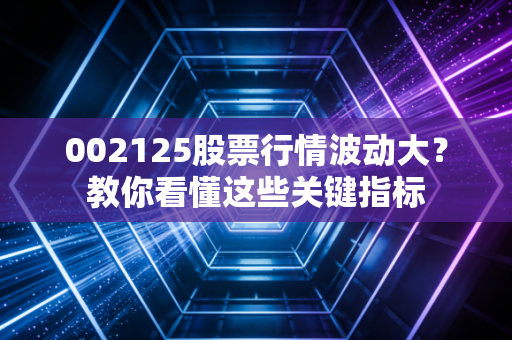 002125股票行情波动大？教你看懂这些关键指标