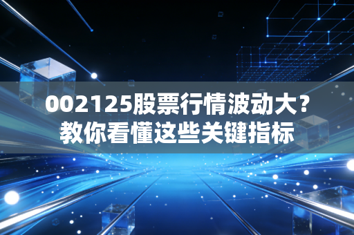 002125股票行情波动大？教你看懂这些关键指标