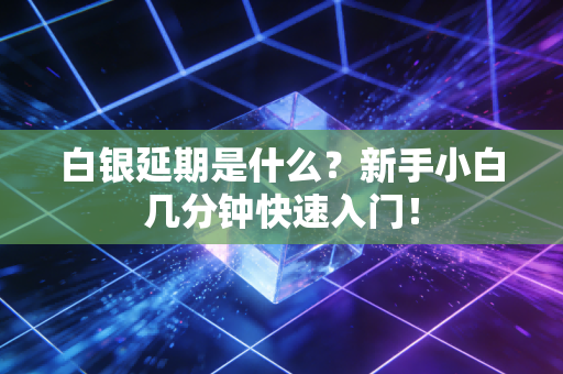 白银延期是什么？新手小白几分钟快速入门！