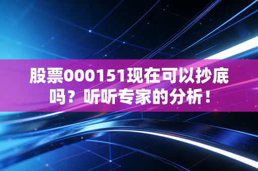 股票000151现在可以抄底吗？听听专家的分析！