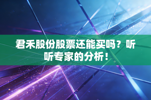 君禾股份股票还能买吗?听听专家的分析!