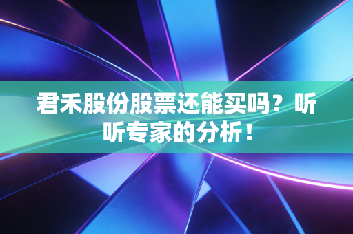 君禾股份股票还能买吗?听听专家的分析!