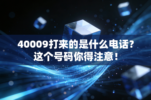 40009打来的是什么电话?这个号码你得注意!