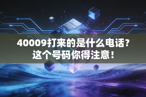 40009打来的是什么电话?这个号码你得注意!