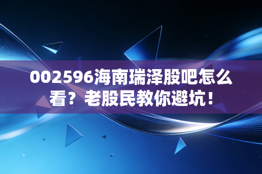 002596海南瑞泽股吧怎么看?老股民教你避坑!