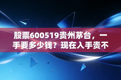 股票600519贵州茅台,一手要多少钱?现在入手贵不贵?