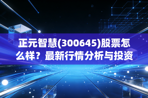 正元智慧(300645)股票怎么样?最新行情分析与投资建议