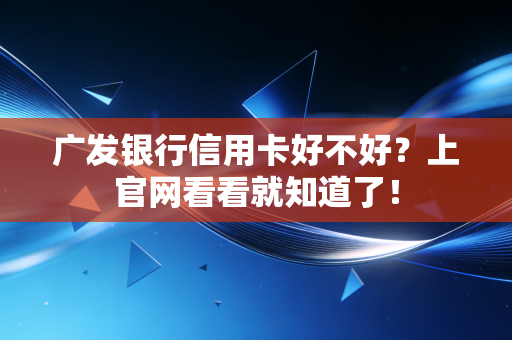 广发银行信用卡好不好?上官网看看就知道了!