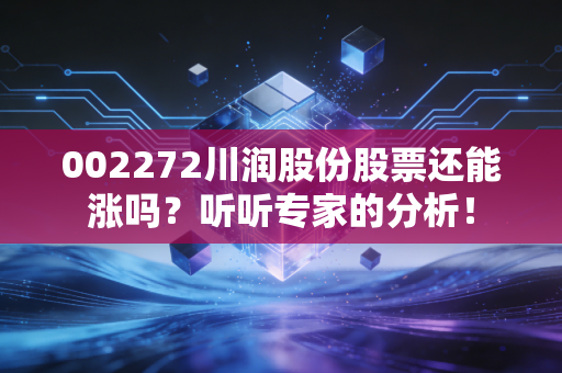 002272川润股份股票还能涨吗？听听专家的分析！