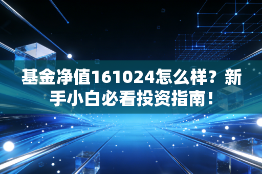 基金净值161024怎么样?新手小白必看投资指南!