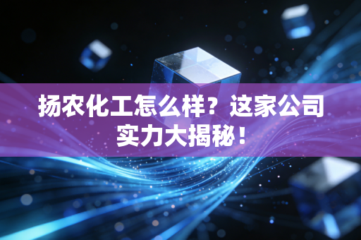 扬农化工怎么样?这家公司实力大揭秘!
