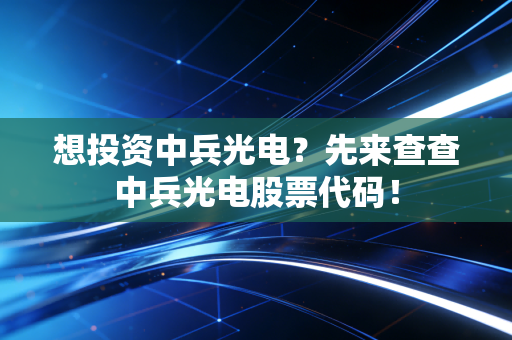 想投资中兵光电？先来查查中兵光电股票代码！