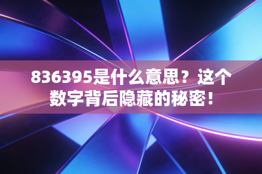 836395是什么意思?这个数字背后隐藏的秘密!
