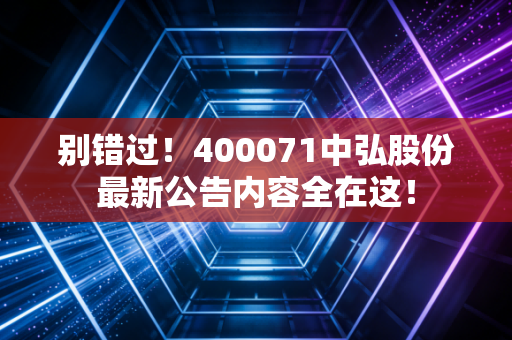 别错过!400071中弘股份最新公告内容全在这!