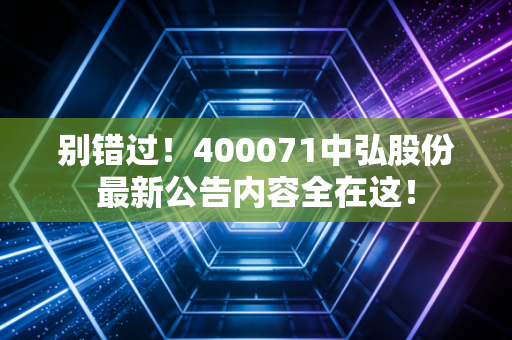 别错过!400071中弘股份最新公告内容全在这!