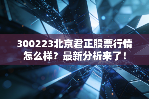 300223北京君正股票行情怎么样?最新分析来了!