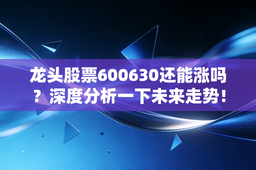 龙头股票600630还能涨吗?深度分析一下未来走势!