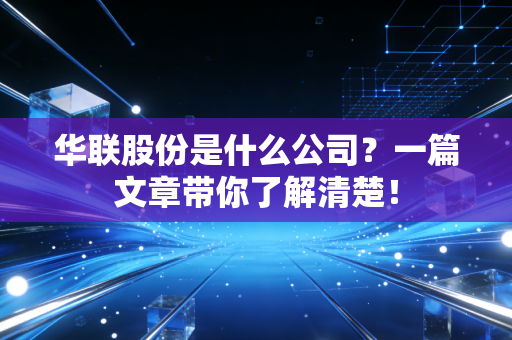 华联股份是什么公司？一篇文章带你了解清楚！