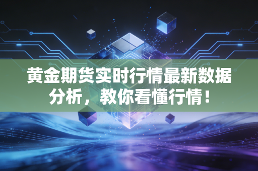 黄金期货实时行情最新数据分析，教你看懂行情！