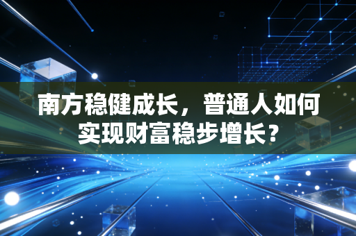 南方稳健成长，普通人如何实现财富稳步增长？