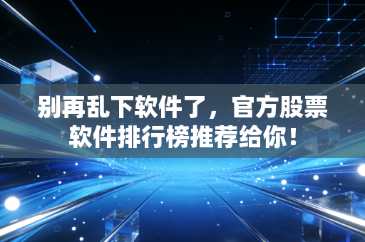 别再乱下软件了，官方股票软件排行榜推荐给你！