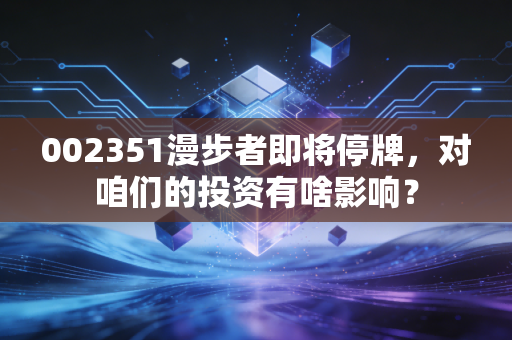 002351漫步者即将停牌,对咱们的投资有啥影响?