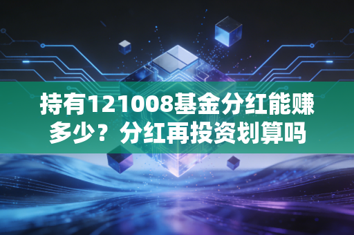 持有121008基金分红能赚多少?分红再投资划算吗