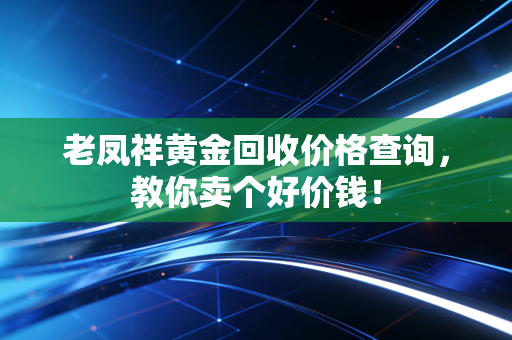老凤祥黄金回收价格查询,教你卖个好价钱!