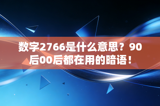 数字2766是什么意思?90后00后都在用的暗语!