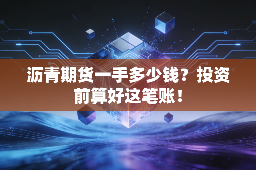 沥青期货一手多少钱?投资前算好这笔账!