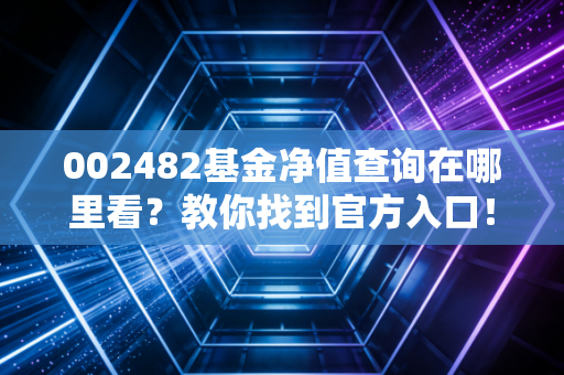 002482基金净值查询在哪里看?教你找到官方入口!