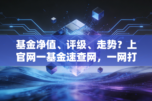 基金净值、评级、走势？上官网一基金速查网，一网打尽！