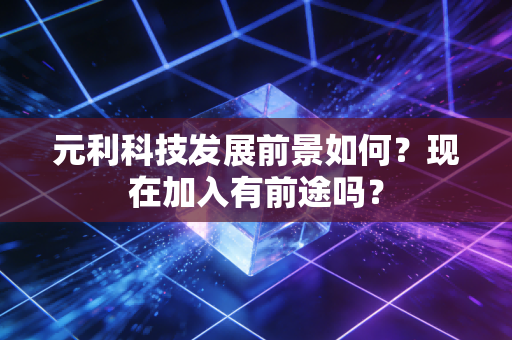 元利科技发展前景如何?现在加入有前途吗?