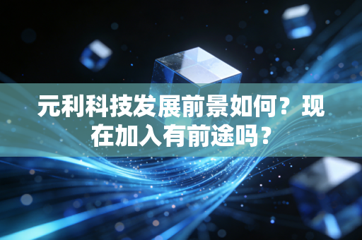 元利科技发展前景如何?现在加入有前途吗?