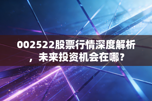 002522股票行情深度解析,未来投资机会在哪?