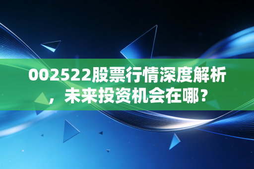 002522股票行情深度解析,未来投资机会在哪?