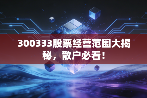 300333股票经营范围大揭秘，散户必看！