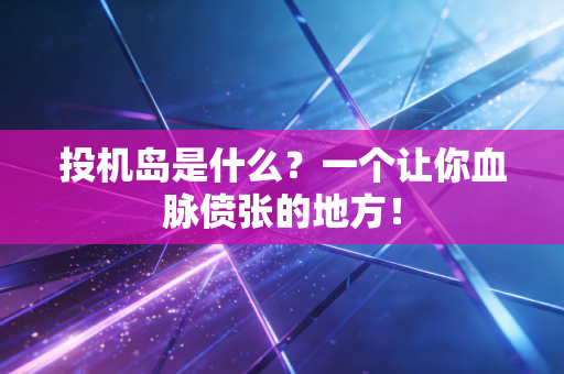 投机岛是什么？一个让你血脉偾张的地方！