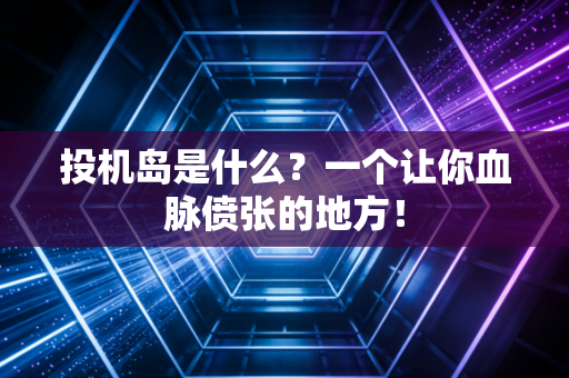 投机岛是什么？一个让你血脉偾张的地方！