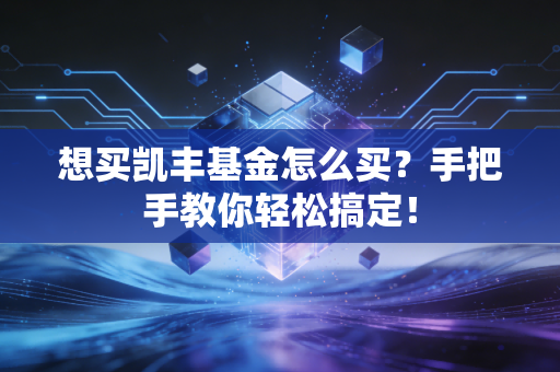 想买凯丰基金怎么买?手把手教你轻松搞定!