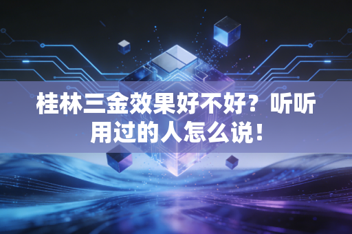 桂林三金效果好不好？听听用过的人怎么说！