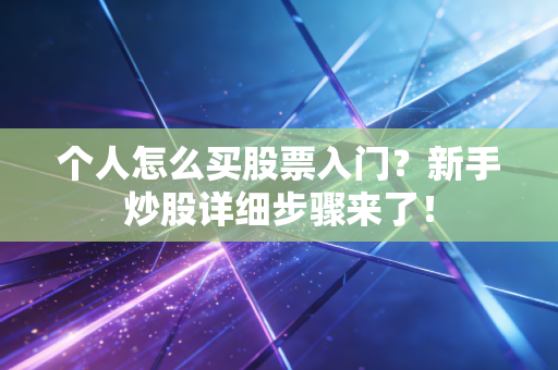个人怎么买股票入门？新手炒股详细步骤来了！