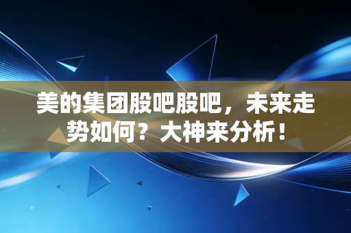 美的集团股吧股吧，未来走势如何？大神来分析！