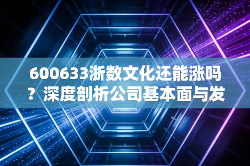 600633浙数文化还能涨吗?深度剖析公司基本面与发展前景