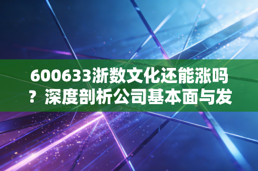 600633浙数文化还能涨吗？深度剖析公司基本面与发展前景