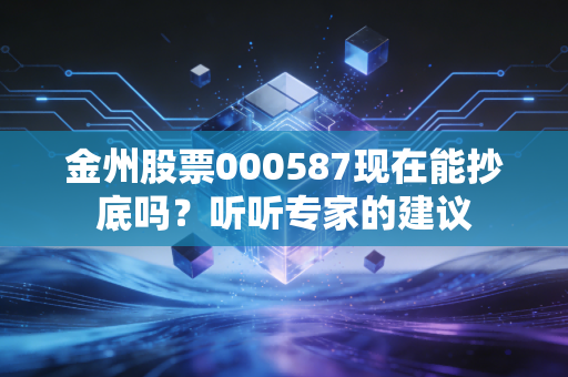 金州股票000587现在能抄底吗?听听专家的建议