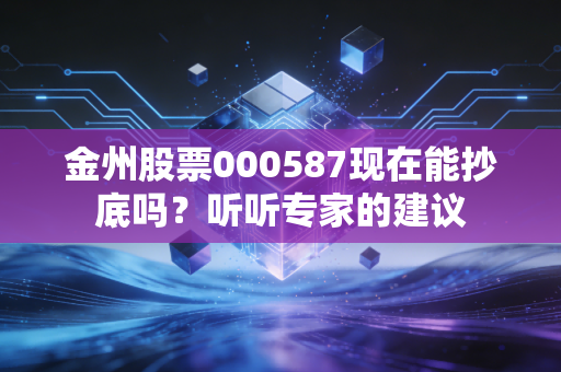 金州股票000587现在能抄底吗?听听专家的建议