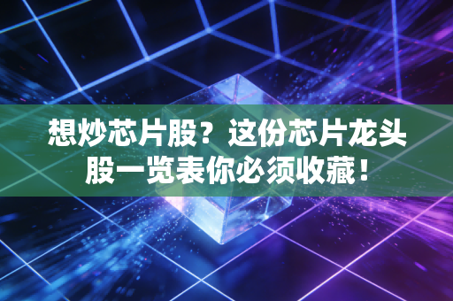 想炒芯片股？这份芯片龙头股一览表你必须收藏！