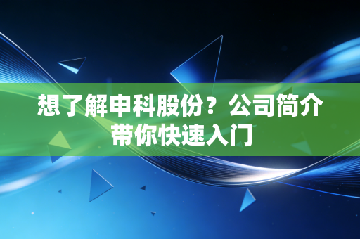 想了解申科股份?公司简介带你快速入门