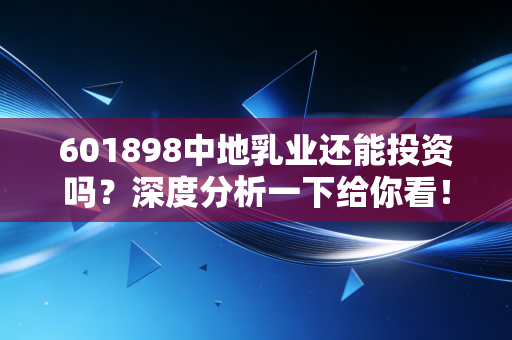 601898中地乳业还能投资吗?深度分析一下给你看!
